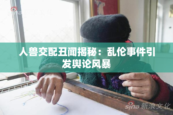 人兽交配丑闻揭秘：乱伦事件引发舆论风暴