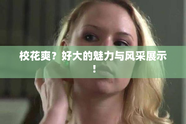 校花爽？好大的魅力与风采展示！