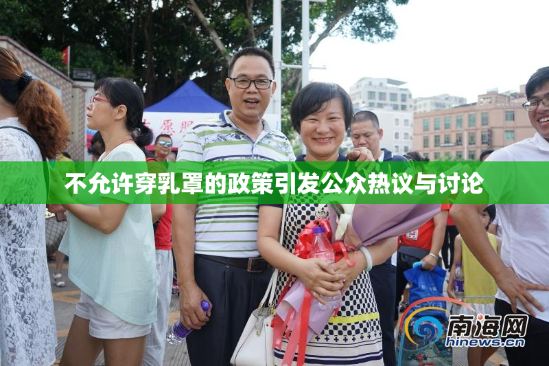 不允许穿乳罩的政策引发公众热议与讨论