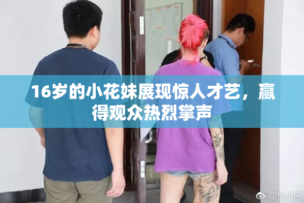16岁的小花妹展现惊人才艺，赢得观众热烈掌声