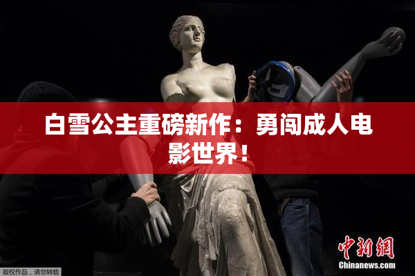 白雪公主重磅新作：勇闯成人电影世界！
