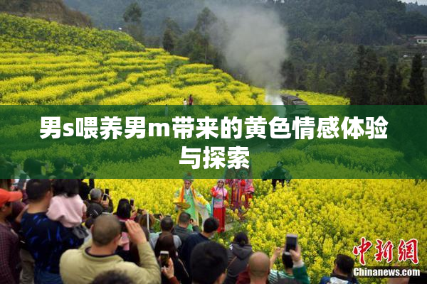 男s喂养男m带来的黄色情感体验与探索
