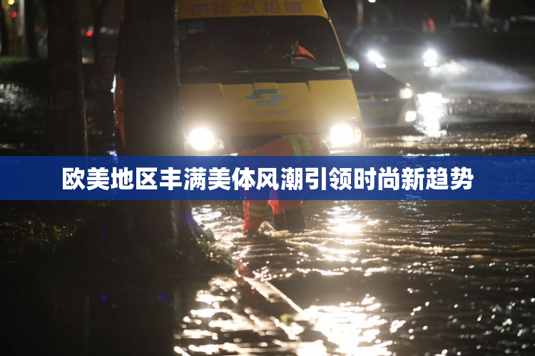 欧美地区丰满美体风潮引领时尚新趋势