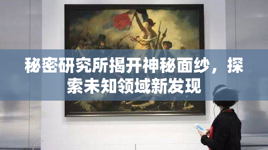 秘密研究所揭开神秘面纱，探索未知领域新发现