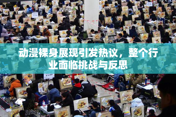 动漫裸身展现引发热议，整个行业面临挑战与反思