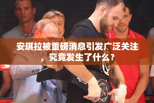 安琪拉被重磅消息引发广泛关注，究竟发生了什么？