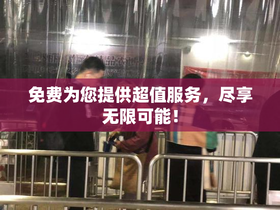 免费为您提供超值服务，尽享无限可能！
