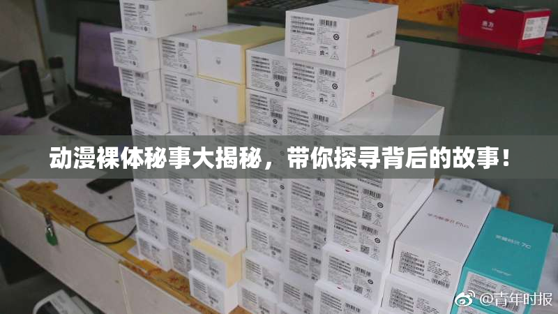 动漫裸体秘事大揭秘，带你探寻背后的故事！