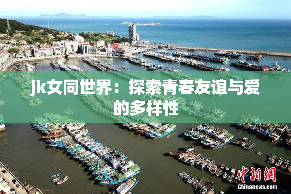 jk女同世界：探索青春友谊与爱的多样性