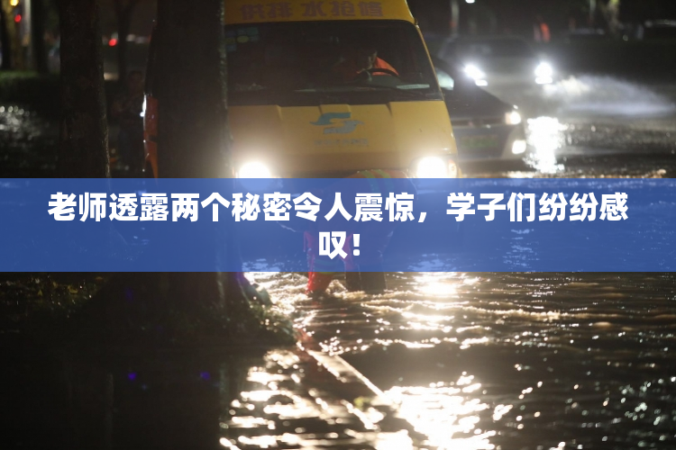 老师透露两个秘密令人震惊，学子们纷纷感叹！