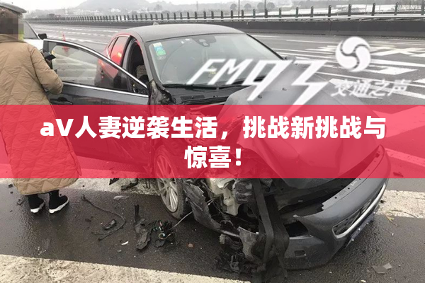 aV人妻逆袭生活，挑战新挑战与惊喜！