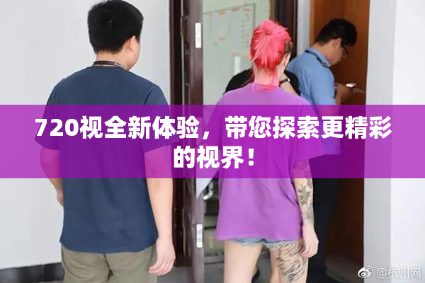 720视全新体验，带您探索更精彩的视界！