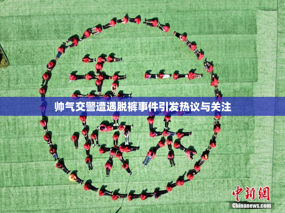 帅气交警遭遇脱裤事件引发热议与关注