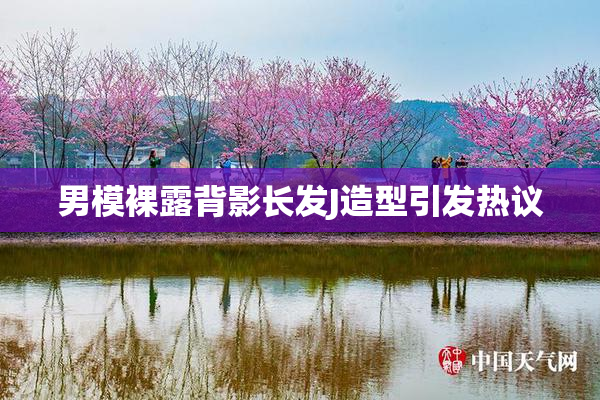 男模裸露背影长发J造型引发热议