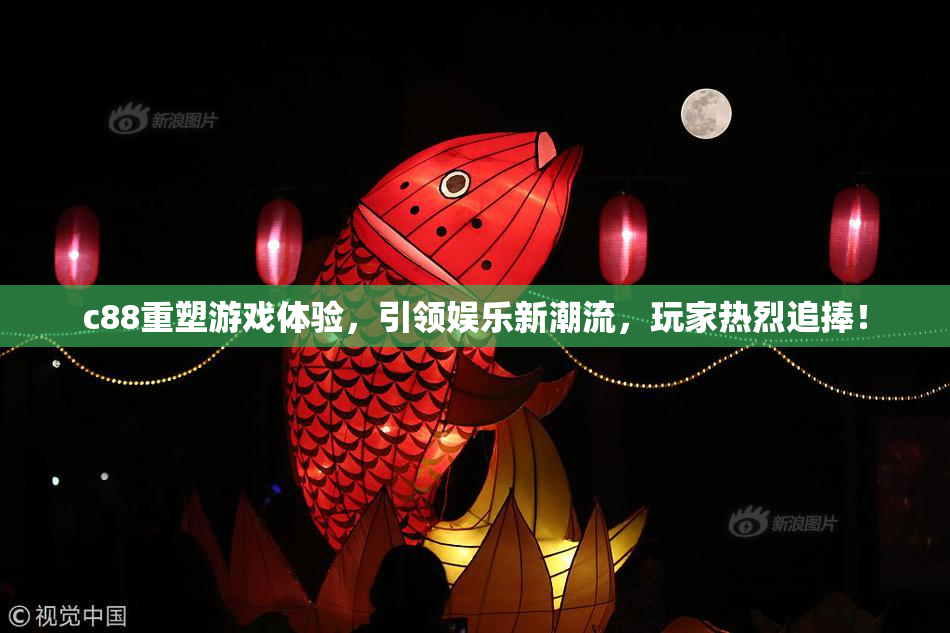 c88重塑游戏体验，引领娱乐新潮流，玩家热烈追捧！