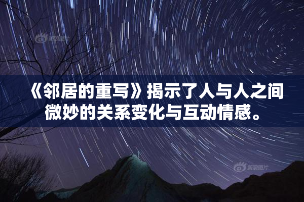 《邻居的重写》揭示了人与人之间微妙的关系变化与互动情感。