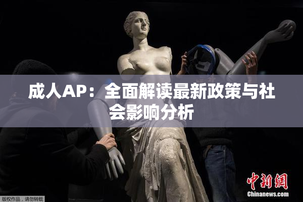 成人AP：全面解读最新政策与社会影响分析