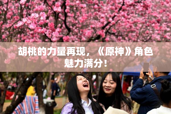 胡桃的力量再现，《原神》角色魅力满分！