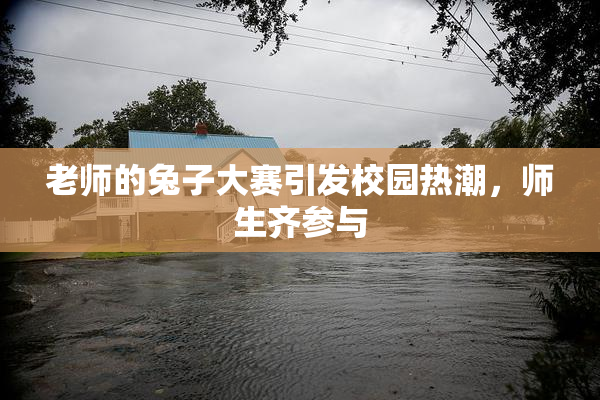 老师的兔子大赛引发校园热潮，师生齐参与