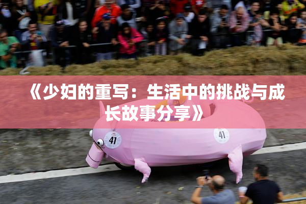 《少妇的重写：生活中的挑战与成长故事分享》
