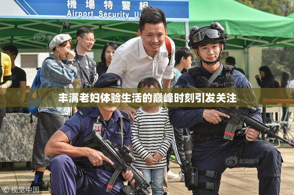 丰满老妇体验生活的巅峰时刻引发关注