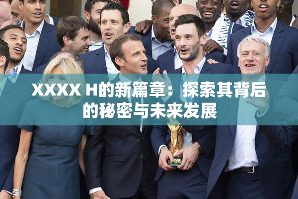 XXXX H的新篇章：探索其背后的秘密与未来发展