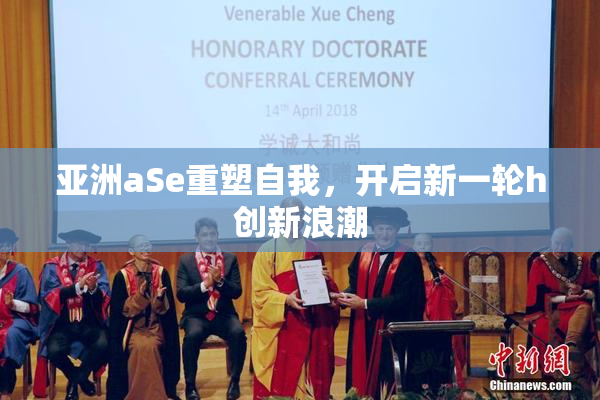 亚洲aSe重塑自我，开启新一轮h创新浪潮