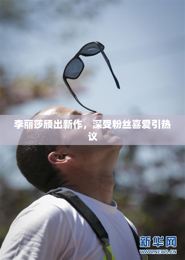 李丽莎颀出新作，深受粉丝喜爱引热议