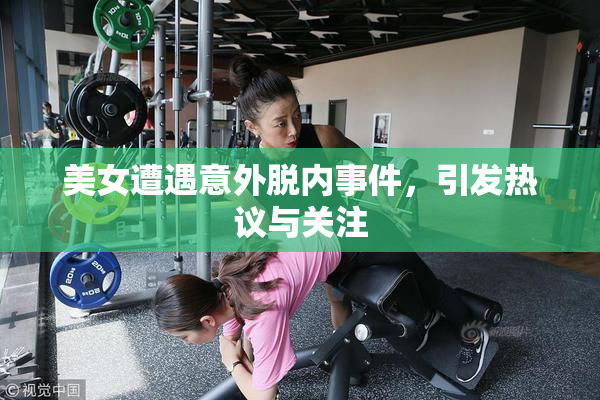 美女遭遇意外脱内事件，引发热议与关注