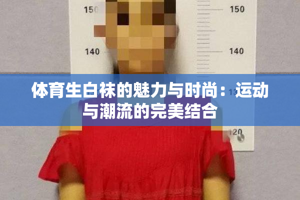 体育生白袜的魅力与时尚：运动与潮流的完美结合