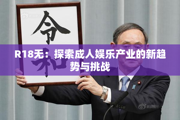 R18无：探索成人娱乐产业的新趋势与挑战