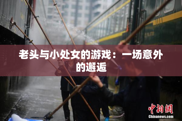 老头与小处女的游戏：一场意外的邂逅