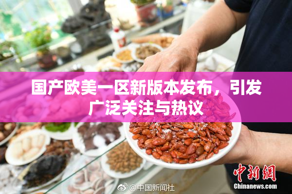 国产欧美一区新版本发布，引发广泛关注与热议