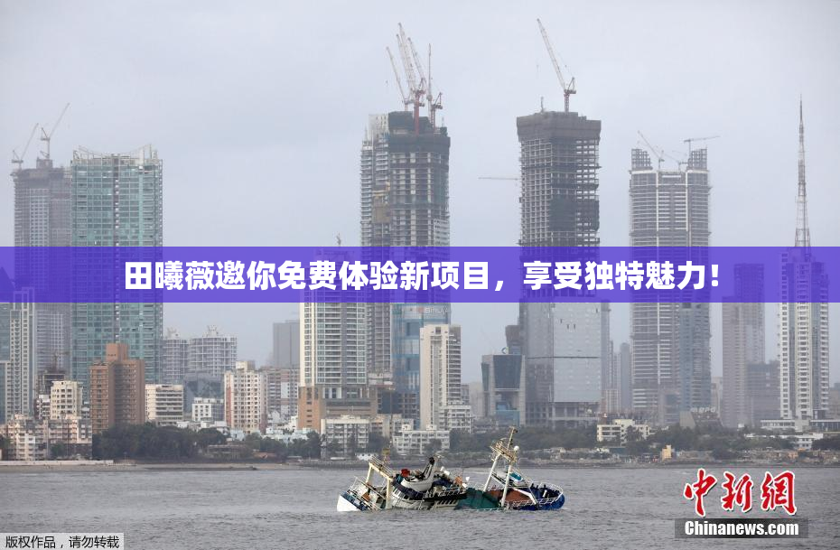 田曦薇邀你免费体验新项目，享受独特魅力！