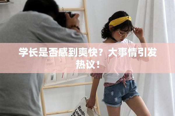 学长是否感到爽快？大事情引发热议！
