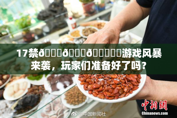 17禁🍆🍑🔞❌‌游戏风暴来袭，玩家们准备好了吗？