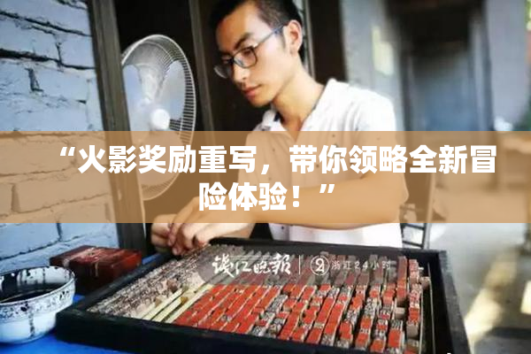“火影奖励重写，带你领略全新冒险体验！”