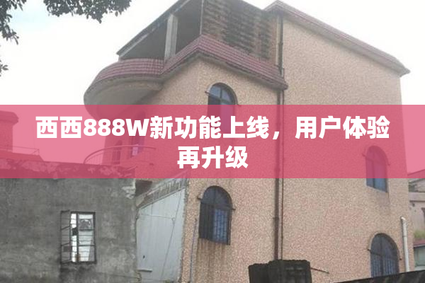西西888W新功能上线，用户体验再升级