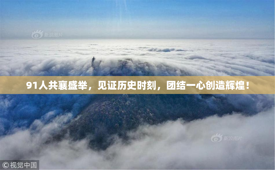 91人共襄盛举，见证历史时刻，团结一心创造辉煌！