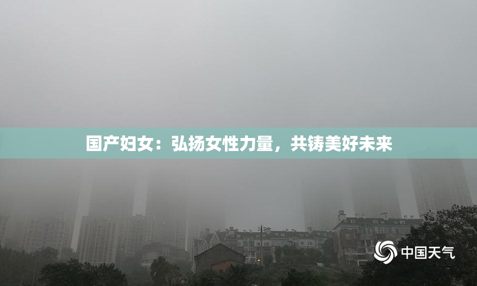 国产妇女：弘扬女性力量，共铸美好未来
