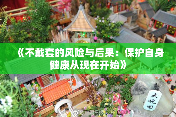 《不戴套的风险与后果：保护自身健康从现在开始》