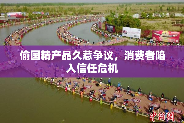 偷国精产品久惹争议，消费者陷入信任危机