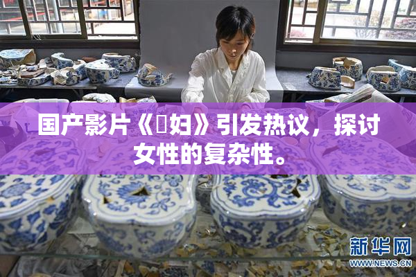 国产影片《婬妇》引发热议，探讨女性的复杂性。