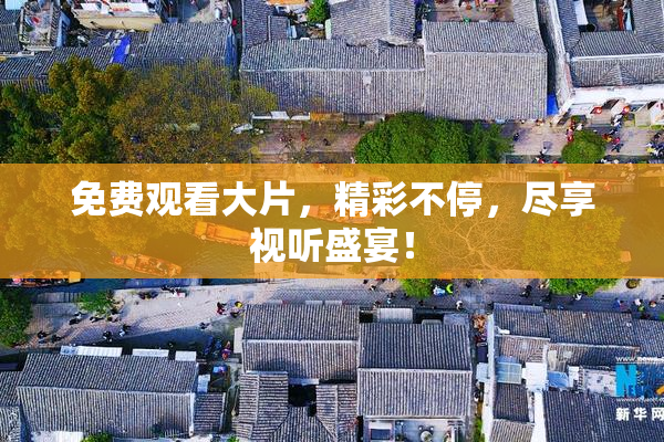 免费观看大片，精彩不停，尽享视听盛宴！