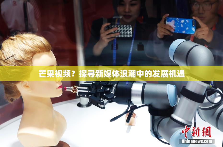 芒果视频？探寻新媒体浪潮中的发展机遇