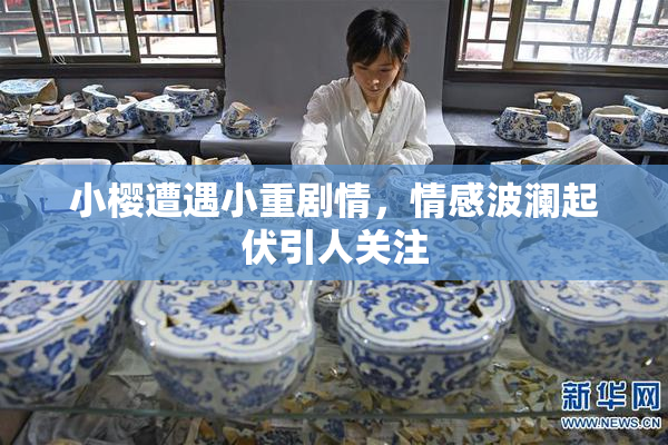 小樱遭遇小重剧情，情感波澜起伏引人关注