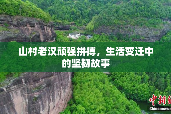 山村老汉顽强拼搏，生活变迁中的坚韧故事