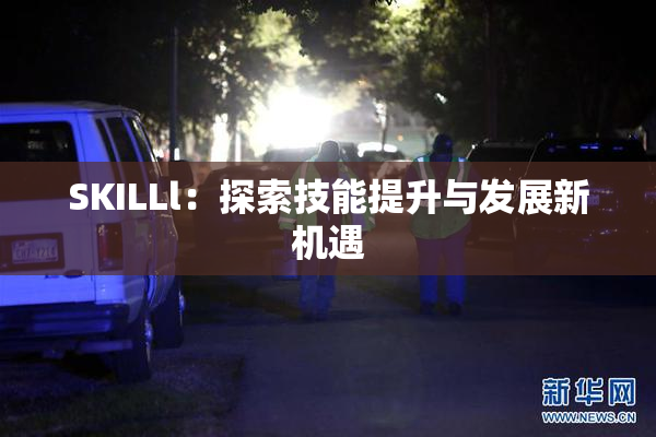 SKILLl：探索技能提升与发展新机遇