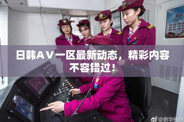 日韩AⅤ一区最新动态，精彩内容不容错过！