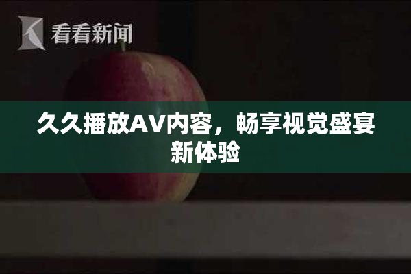 久久播放AV内容，畅享视觉盛宴新体验